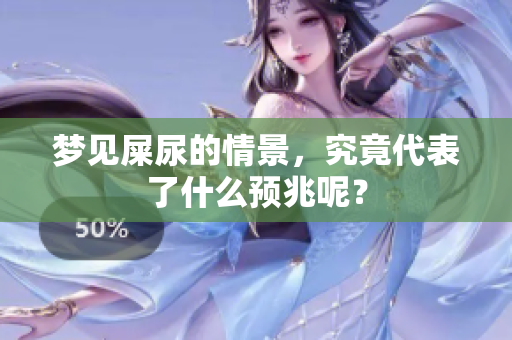 梦见屎尿的情景，究竟代表了什么预兆呢？