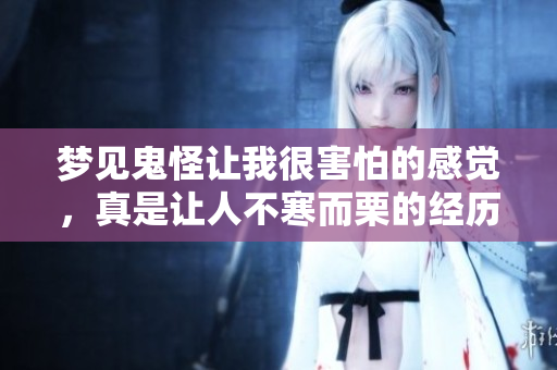梦见鬼怪让我很害怕的感觉，真是让人不寒而栗的经历