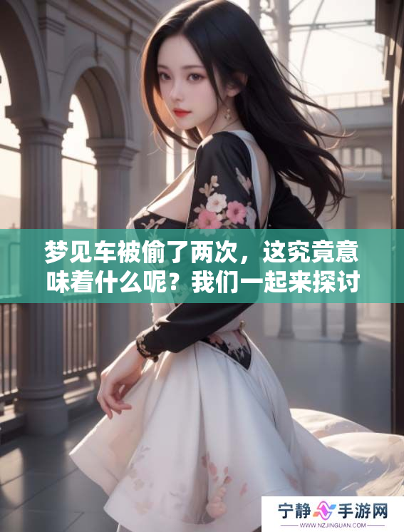 梦见车被偷了两次，这究竟意味着什么呢？我们一起来探讨一下这个梦。