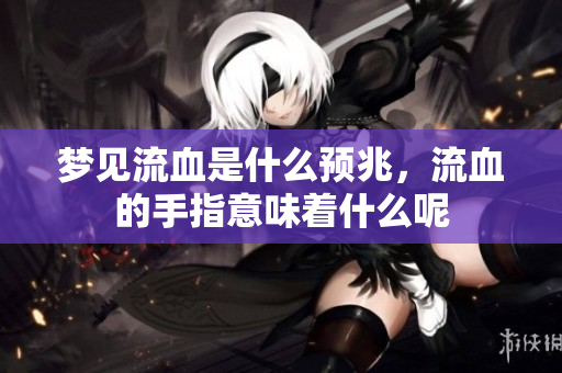 梦见流血是什么预兆，流血的手指意味着什么呢