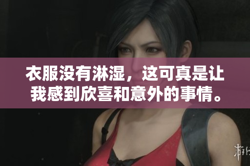 衣服没有淋湿，这可真是让我感到欣喜和意外的事情。