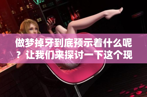 做梦掉牙到底预示着什么呢？让我们来探讨一下这个现象的背后。