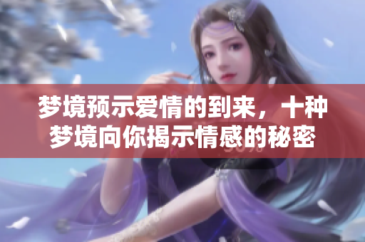 梦境预示爱情的到来，十种梦境向你揭示情感的秘密