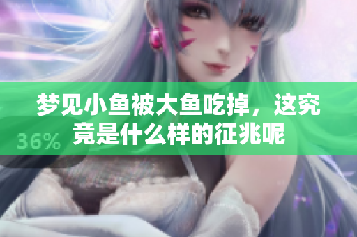 梦见小鱼被大鱼吃掉，这究竟是什么样的征兆呢