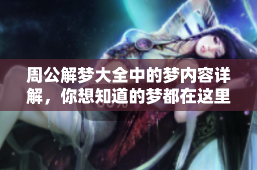 周公解梦大全中的梦内容详解，你想知道的梦都在这里找到答案