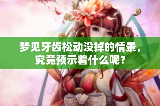 梦见牙齿松动没掉的情景，究竟预示着什么呢？
