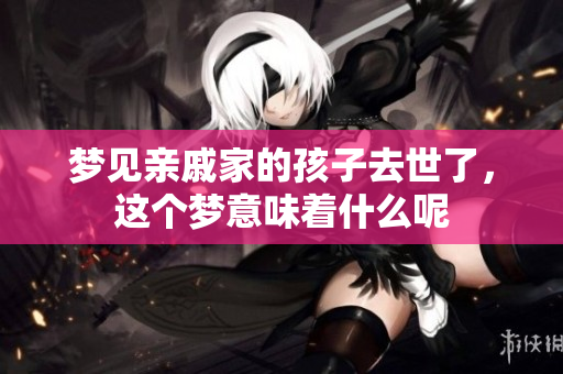 梦见亲戚家的孩子去世了，这个梦意味着什么呢