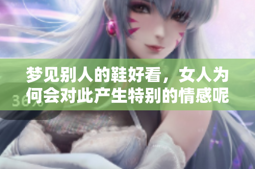 梦见别人的鞋好看，女人为何会对此产生特别的情感呢