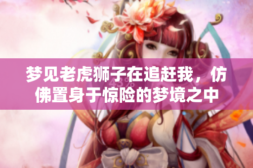 梦见老虎狮子在追赶我，仿佛置身于惊险的梦境之中