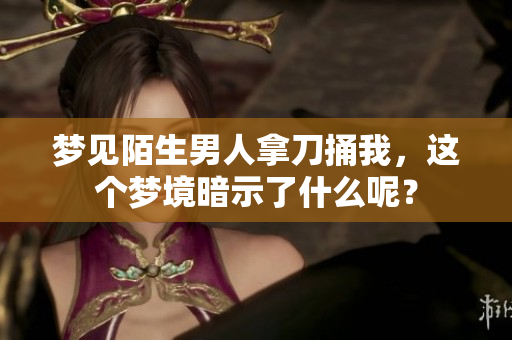 梦见陌生男人拿刀捅我，这个梦境暗示了什么呢？