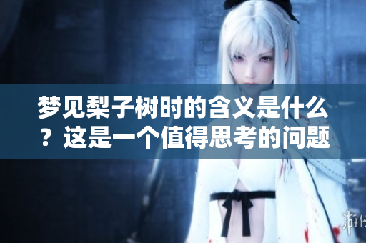 梦见梨子树时的含义是什么？这是一个值得思考的问题。