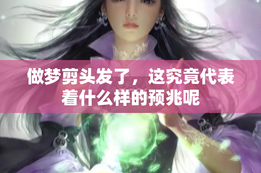 做梦剪头发了，这究竟代表着什么样的预兆呢