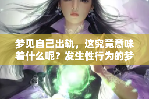 梦见自己出轨，这究竟意味着什么呢？发生性行为的梦境解析。