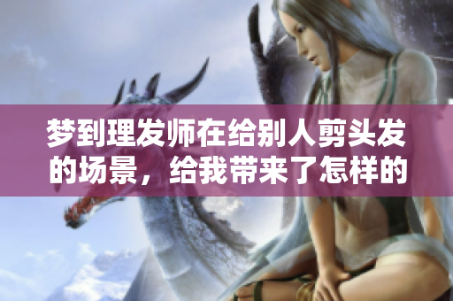 梦到理发师在给别人剪头发的场景，给我带来了怎样的启示呢