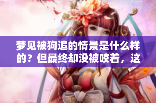 梦见被狗追的情景是什么样的？但最终却没被咬着，这意味着什么呢？