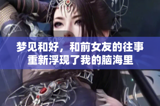 梦见和好，和前女友的往事重新浮现了我的脑海里