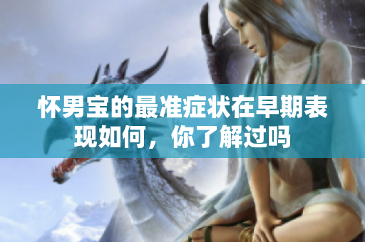 怀男宝的最准症状在早期表现如何，你了解过吗
