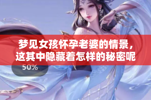 梦见女孩怀孕老婆的情景，这其中隐藏着怎样的秘密呢