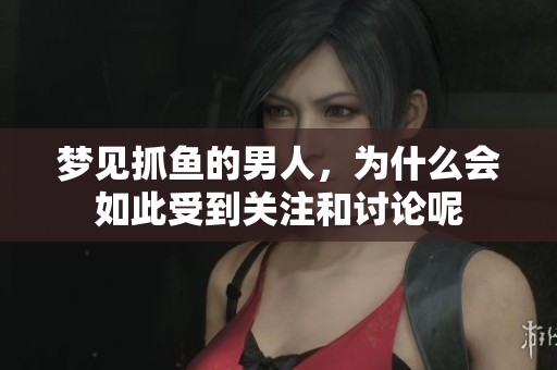 梦见抓鱼的男人，为什么会如此受到关注和讨论呢
