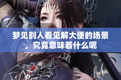 梦见别人看见解大便的场景，究竟意味着什么呢