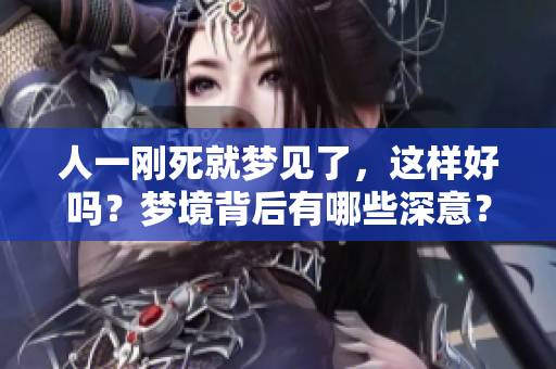 人一刚死就梦见了，这样好吗？梦境背后有哪些深意？