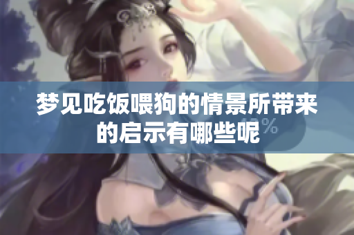 梦见吃饭喂狗的情景所带来的启示有哪些呢