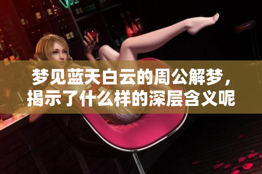 梦见蓝天白云的周公解梦，揭示了什么样的深层含义呢