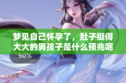 梦见自己怀孕了，肚子挺得大大的男孩子是什么预兆呢？