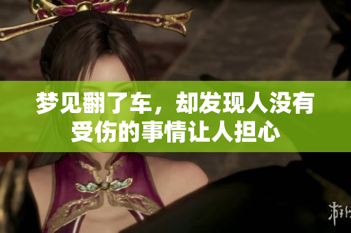 梦见翻了车，却发现人没有受伤的事情让人担心