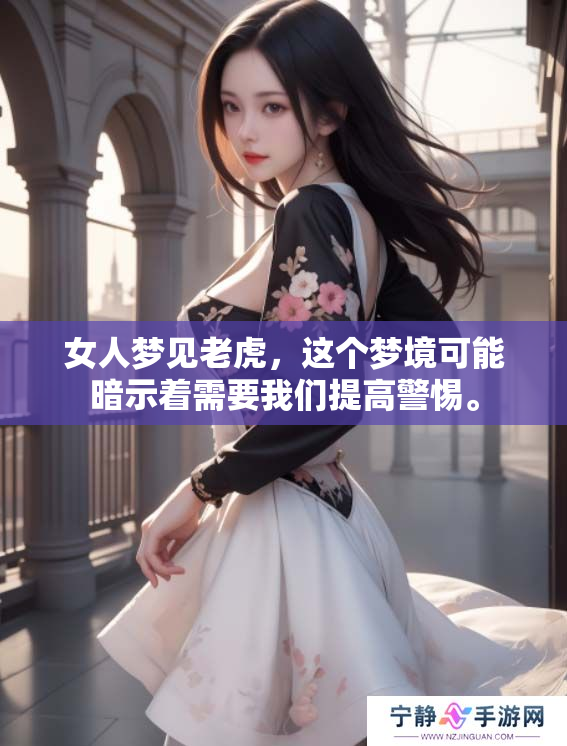女人梦见老虎，这个梦境可能暗示着需要我们提高警惕。