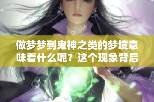 做梦梦到鬼神之类的梦境意味着什么呢？这个现象背后隐藏着怎样的意义呢？