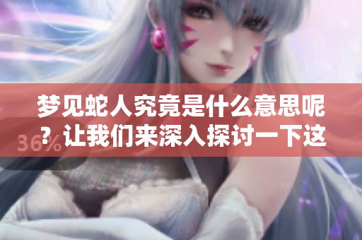 梦见蛇人究竟是什么意思呢？让我们来深入探讨一下这个梦境的含义。