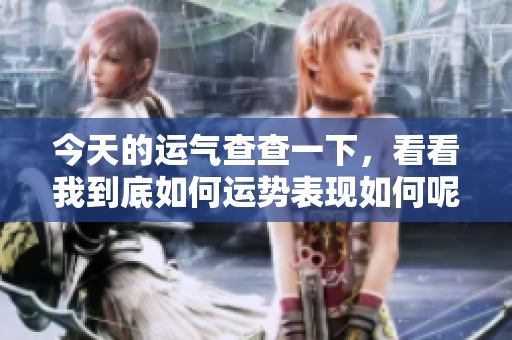 今天的运气查查一下，看看我到底如何运势表现如何呢
