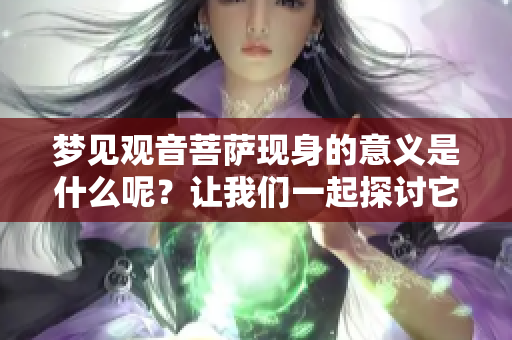 梦见观音菩萨现身的意义是什么呢？让我们一起探讨它的深层含义。