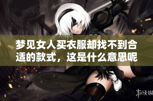 梦见女人买衣服却找不到合适的款式，这是什么意思呢