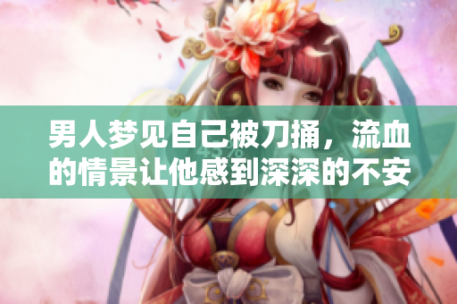 男人梦见自己被刀捅，流血的情景让他感到深深的不安与恐惧