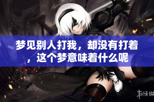 梦见别人打我，却没有打着，这个梦意味着什么呢
