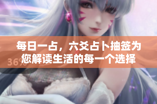 每日一占，六爻占卜抽签为您解读生活的每一个选择