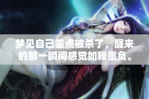 梦见自己差点被杀了，醒来的那一瞬间感觉如释重负。