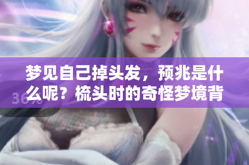 梦见自己掉头发，预兆是什么呢？梳头时的奇怪梦境背后有什么含义？
