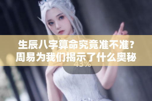 生辰八字算命究竟准不准？周易为我们揭示了什么奥秘！