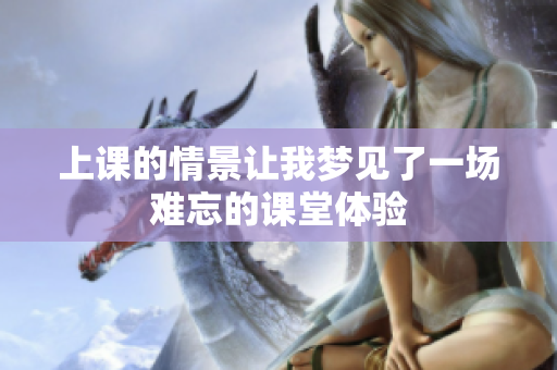 上课的情景让我梦见了一场难忘的课堂体验