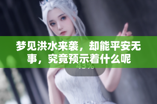 梦见洪水来袭，却能平安无事，究竟预示着什么呢