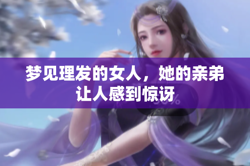 梦见理发的女人，她的亲弟让人感到惊讶