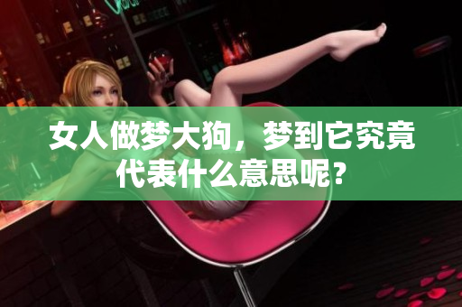 女人做梦大狗，梦到它究竟代表什么意思呢？