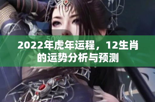 2022年虎年运程，12生肖的运势分析与预测