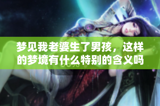 梦见我老婆生了男孩，这样的梦境有什么特别的含义吗