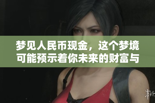 梦见人民币现金，这个梦境可能预示着你未来的财富与运势。