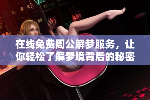 在线免费周公解梦服务，让你轻松了解梦境背后的秘密中国