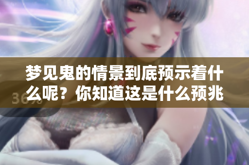 梦见鬼的情景到底预示着什么呢？你知道这是什么预兆吗？
